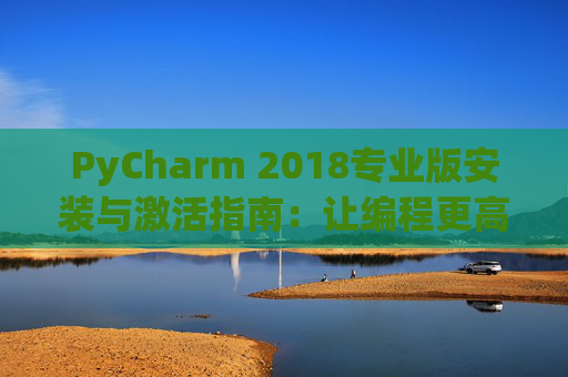 PyCharm 2018专业版安装与激活指南：让编程更高效